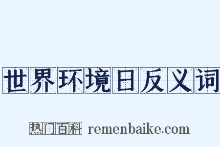 世界环境日反义词是什么意思的图片